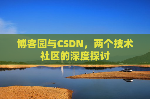 博客园与CSDN，两个技术社区的深度探讨